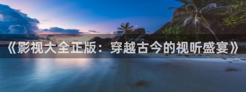 苍苍影院免费：《影视大全正版：穿越古今的视听盛宴》