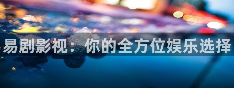 yy苍苍高清影院免费：易剧影视：你的全方位娱乐选择