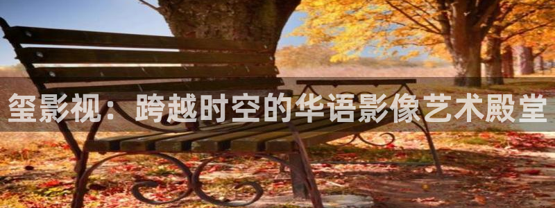 yy久久苍苍私人影院：玺影视：跨越时空的华语影像艺术殿堂