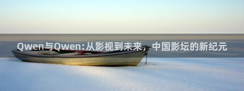 苍苍影院电影在线观看：Qwen与Qwen:从影视到未来，中国影坛的新纪元