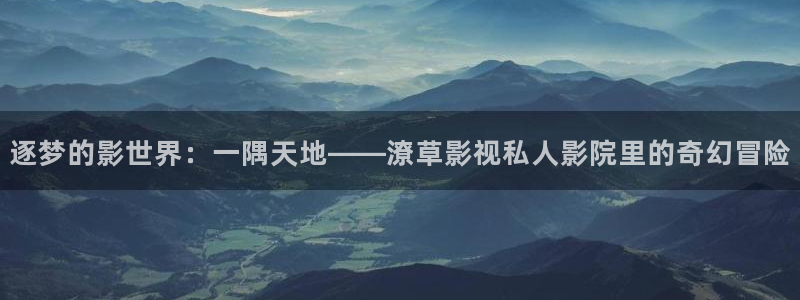 苍苍影院电影在线观看：逐梦的影世界：一隅天地——潦草影视私人影院里的奇幻冒险