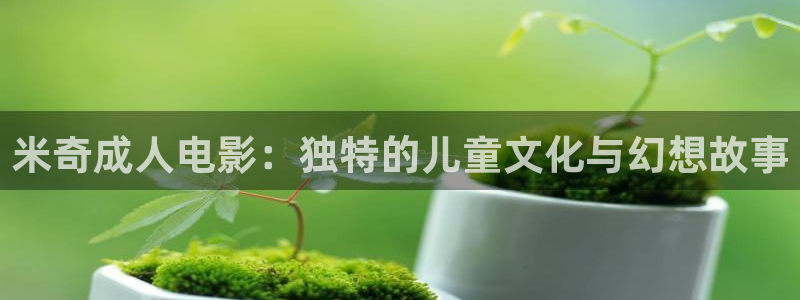苍苍影院在线：米奇成人电影：独特的儿童文化与幻想故事